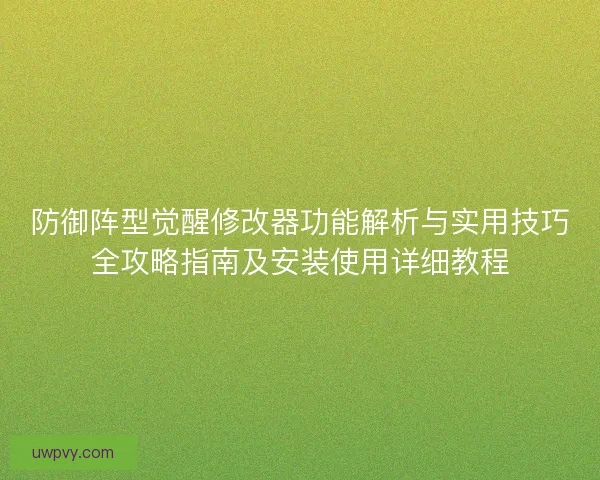 防御阵型觉醒修改器功能解析与实用技巧全攻略指南及安装使用详细教程